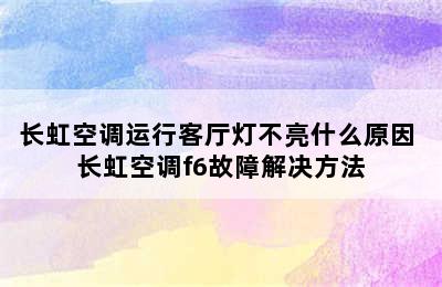 长虹空调运行客厅灯不亮什么原因 长虹空调f6故障解决方法